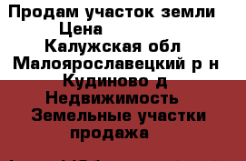 Продам участок земли › Цена ­ 180 000 - Калужская обл., Малоярославецкий р-н, Кудиново д. Недвижимость » Земельные участки продажа   